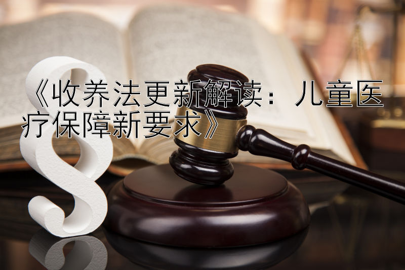 《收养法更新解读：儿童医疗保障新要求》