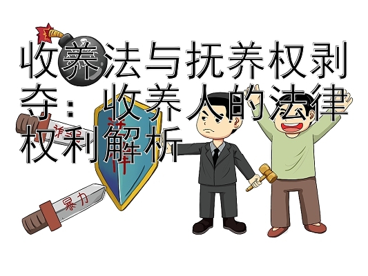 收养法与抚养权剥夺：收养人的法律权利解析