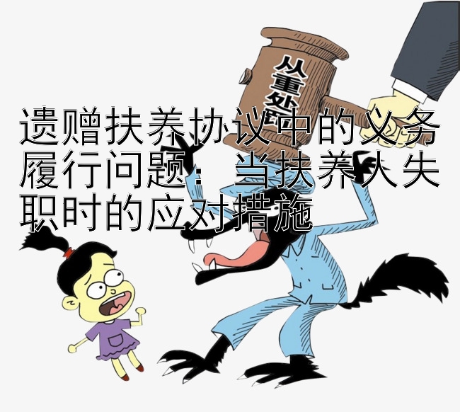 遗赠扶养协议中的义务履行问题：当扶养人失职时的应对措施