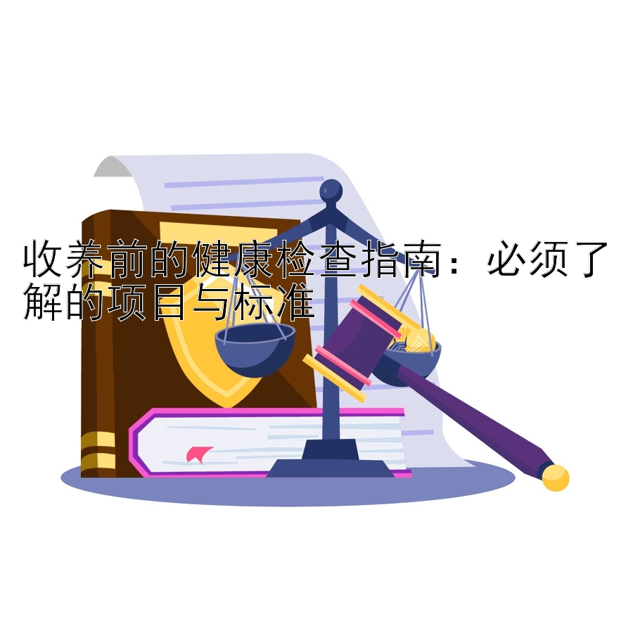 收养前的健康检查指南：必须了解的项目与标准