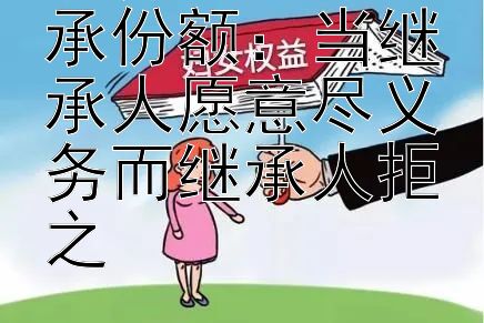 扶养意愿与继承份额：当继承人愿意尽义务而继承人拒之