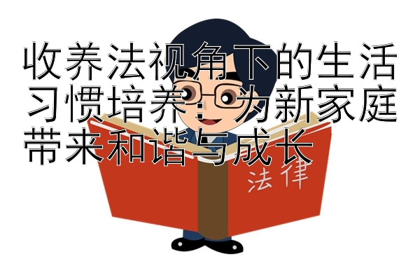 收养法视角下的生活习惯培养：为新家庭带来和谐与成长