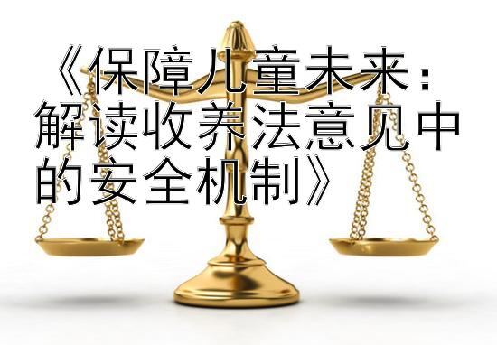 《保障儿童未来：解读收养法意见中的安全机制》