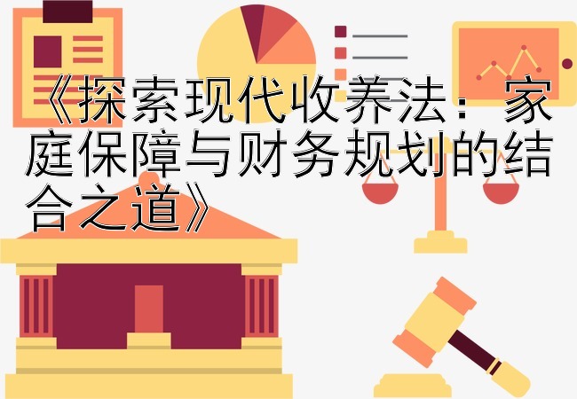 《探索现代收养法：家庭保障与财务规划的结合之道》