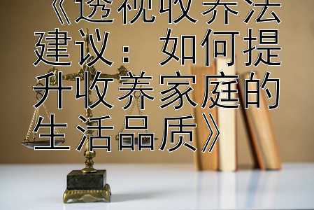 《透视收养法建议：如何提升收养家庭的生活品质》