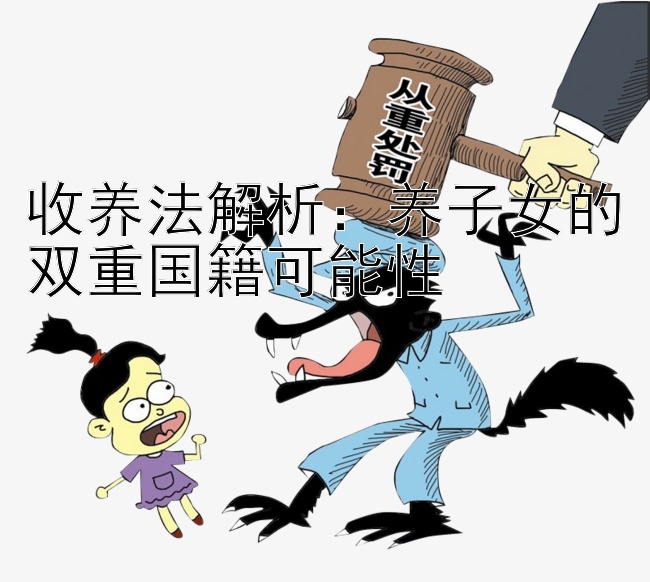 收养法解析：养子女的双重国籍可能性