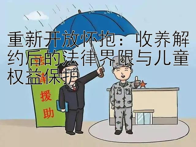 重新开放怀抱：收养解约后的法律界限与儿童权益保护