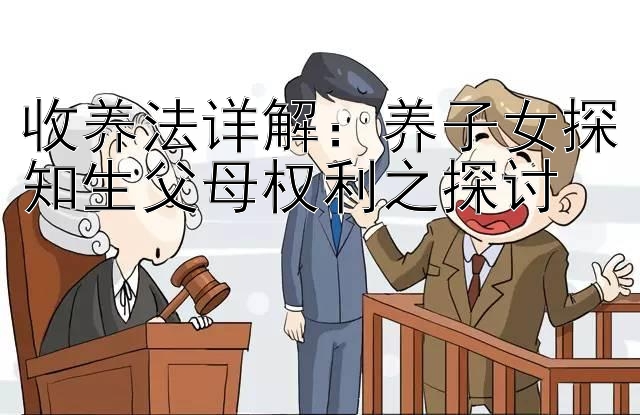 收养法详解：养子女探知生父母权利之探讨