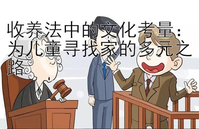 收养法中的文化考量：为儿童寻找家的多元之路