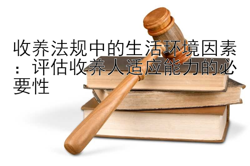 收养法规中的生活环境因素：评估收养人适应能力的必要性