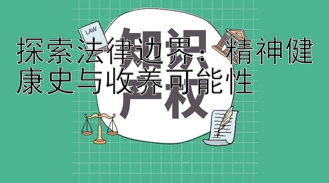 探索法律边界：精神健康史与收养可能性