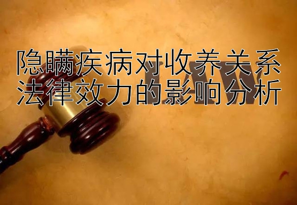 隐瞒疾病对收养关系法律效力的影响分析