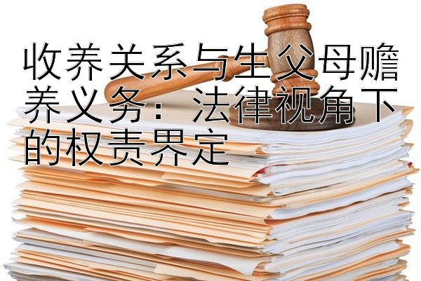 收养关系与生父母赡养义务：法律视角下的权责界定