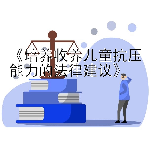 《培养收养儿童抗压能力的法律建议》