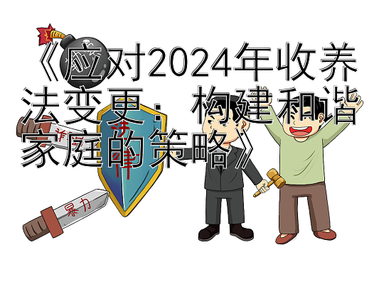 《应对2024年收养法变更：构建和谐家庭的策略》