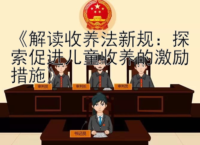 《解读收养法新规：探索促进儿童收养的激励措施》