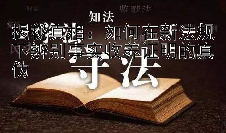 揭秘真相：如何在新法规下辨别事实收养证明的真伪