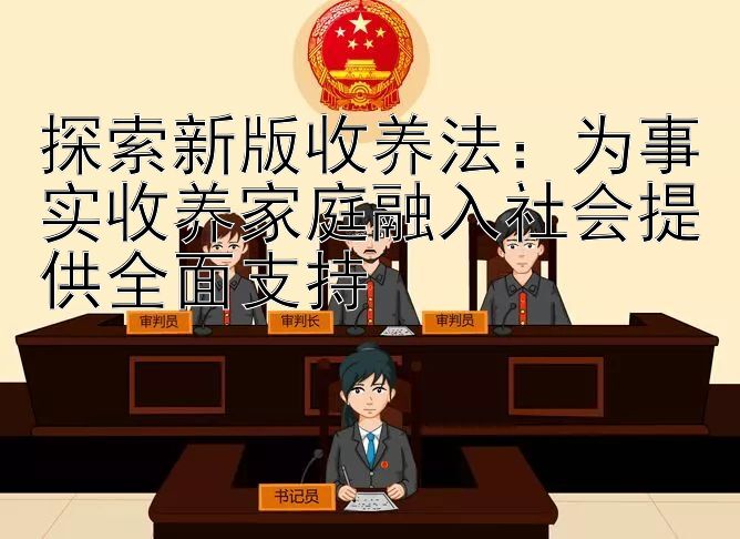 探索新版收养法：为事实收养家庭融入社会提供全面支持