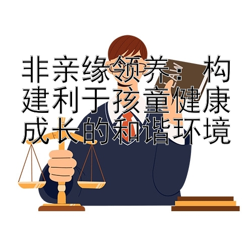 非亲缘领养：构建利于孩童健康成长的和谐环境