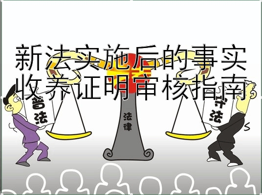 新法实施后的事实收养证明审核指南