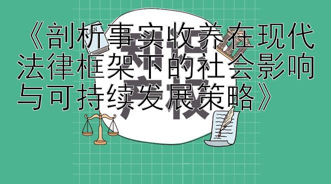 《剖析事实收养在现代法律框架下的社会影响与可持续发展策略》