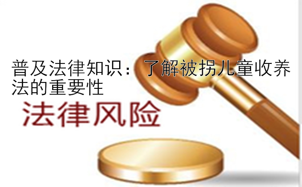 普及法律知识：了解被拐儿童收养法的重要性