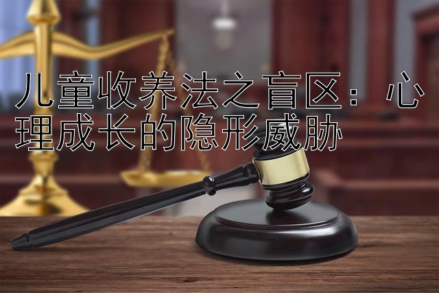 儿童收养法之盲区：心理成长的隐形威胁