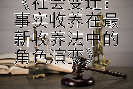 《社会变迁：事实收养在最新收养法中的角色演变》