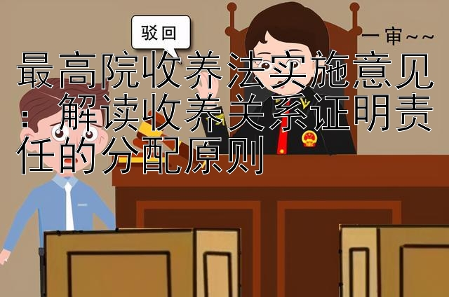 最高院收养法实施意见：解读收养关系证明责任的分配原则