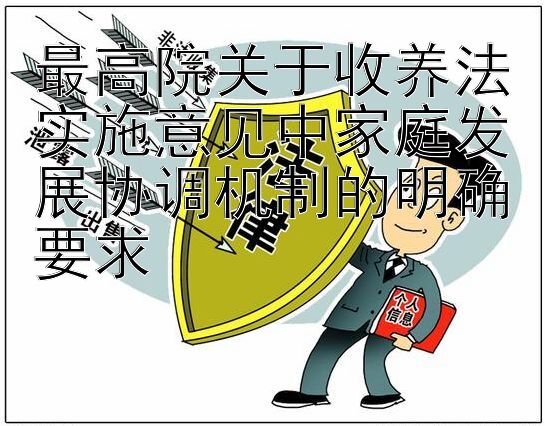 最高院关于收养法实施意见中家庭发展协调机制的明确要求