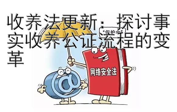 收养法更新：探讨事实收养公证流程的变革