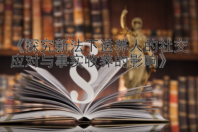 大发玩大小单双的怎么赚钱《探究新法下送养人的社交应对与事实收养的影响》