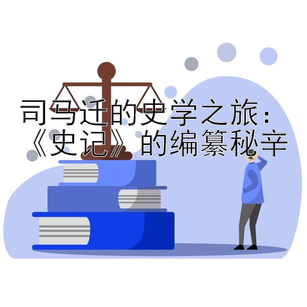 司马迁的史学之旅：《史记》的编纂秘辛