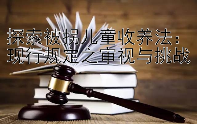 探索被拐儿童收养法：现行规定之审视与挑战