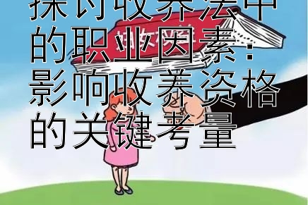 探讨收养法中的职业因素：影响收养资格的关键考量