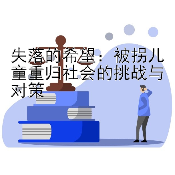 失落的希望：被拐儿童重归社会的挑战与对策