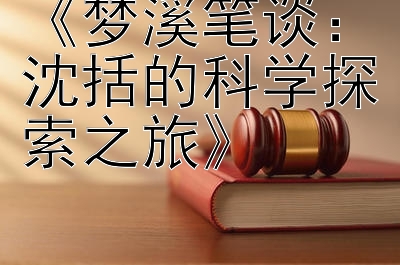 《梦溪笔谈：沈括的科学探索之旅》