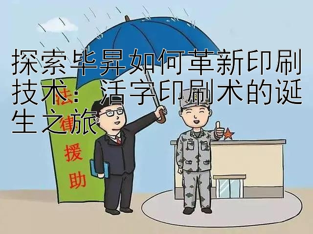 探索毕昇如何革新印刷技术：活字印刷术的诞生之旅