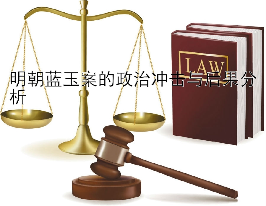 明朝蓝玉案的政治冲击与后果分析