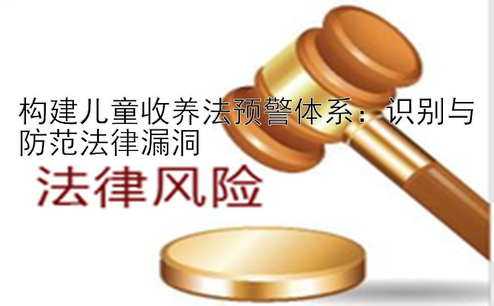 构建儿童收养法预警体系：识别与防范法律漏洞