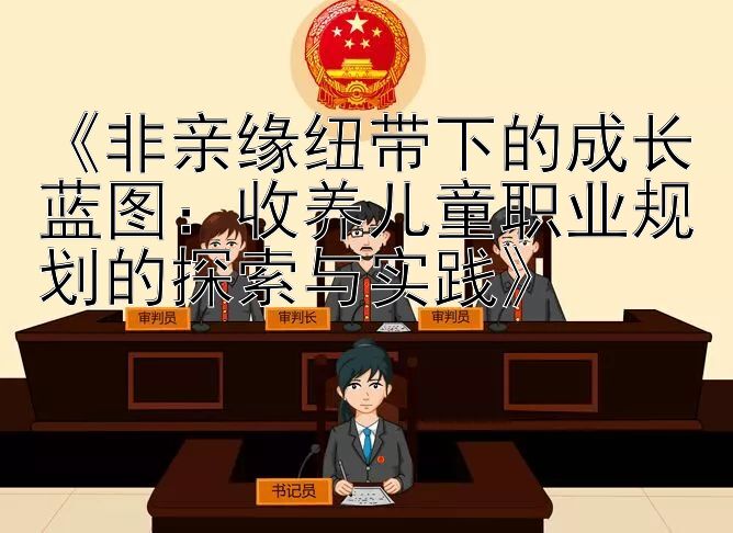 《非亲缘纽带下的成长蓝图：收养儿童职业规划的探索与实践》