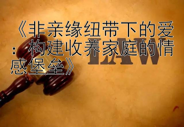 《非亲缘纽带下的爱：构建收养家庭的情感堡垒》