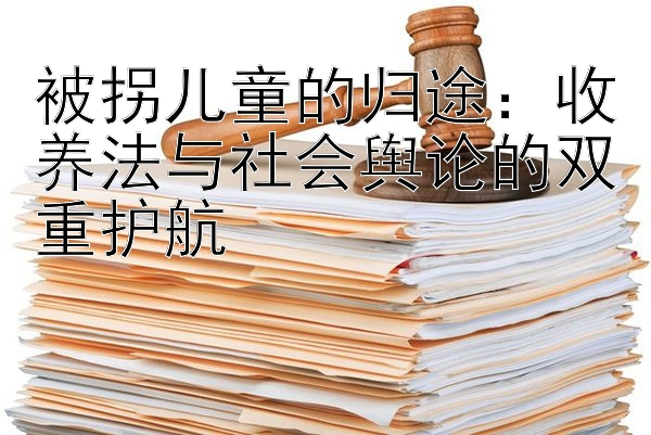 被拐儿童的归途：收养法与社会舆论的双重护航