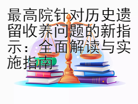 最高院针对历史遗留收养问题的新指示：全面解读与实施指南