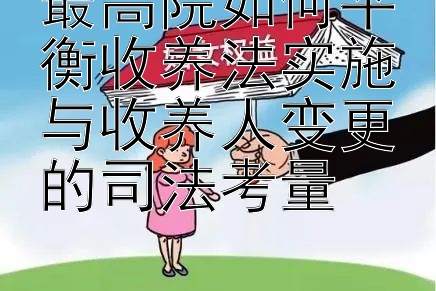 最高院如何平衡收养法实施与收养人变更的司法考量