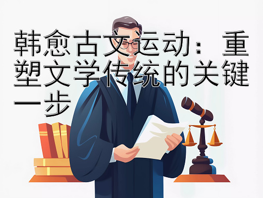 韩愈古文运动：重塑文学传统的关键一步