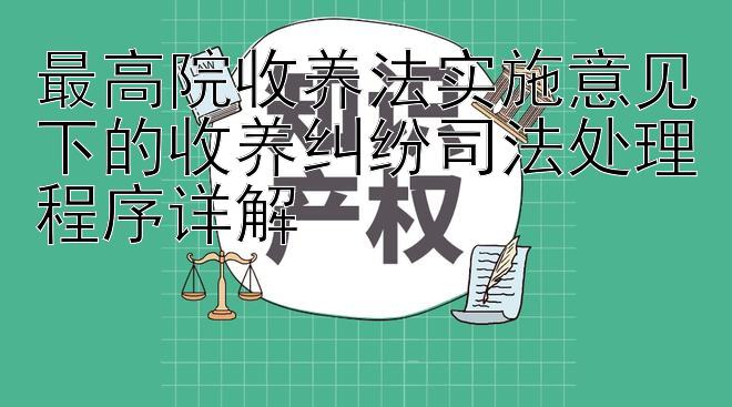 最高院收养法实施意见下的收养纠纷司法处理程序详解