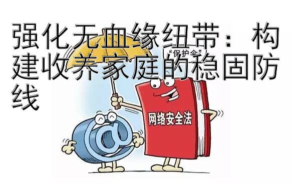 强化无血缘纽带：构建收养家庭的稳固防线