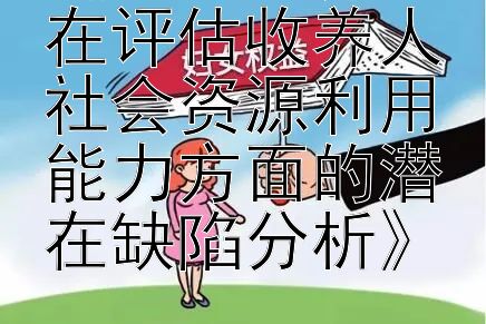 《儿童收养法在评估收养人社会资源利用能力方面的潜在缺陷分析》