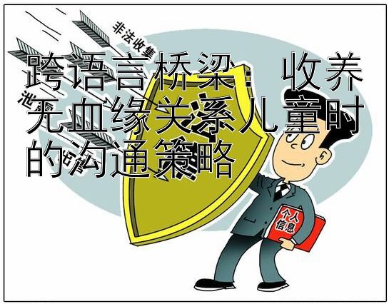 跨语言桥梁：收养无血缘关系儿童时的沟通策略